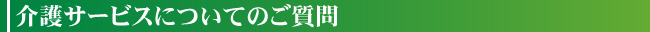 介護サービスについてのご質問